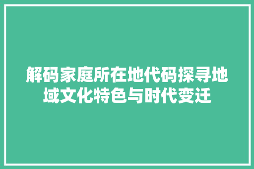 解码家庭所在地代码探寻地域文化特色与时代变迁