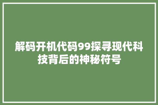 解码开机代码99探寻现代科技背后的神秘符号