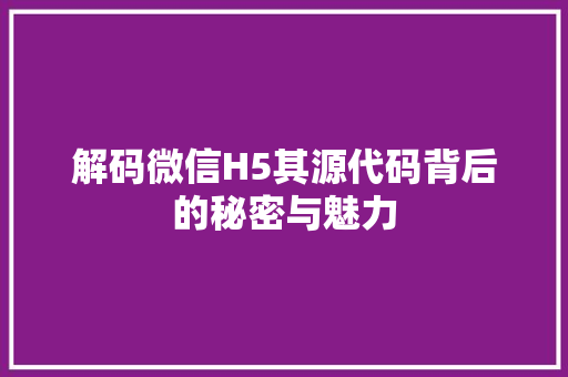解码微信H5其源代码背后的秘密与魅力