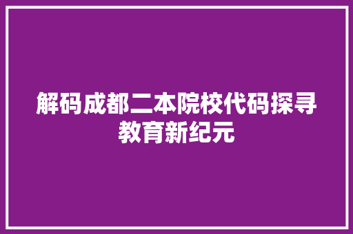 解码成都二本院校代码探寻教育新纪元