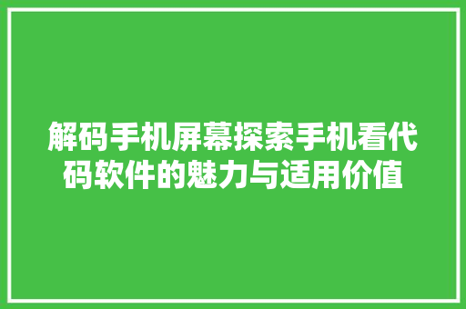 解码手机屏幕探索手机看代码软件的魅力与适用价值
