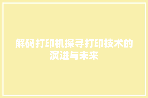 解码打印机探寻打印技术的演进与未来