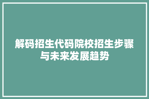 解码招生代码院校招生步骤与未来发展趋势