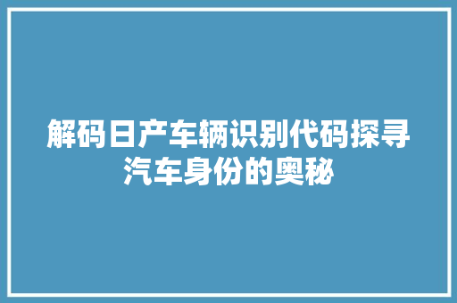 解码日产车辆识别代码探寻汽车身份的奥秘