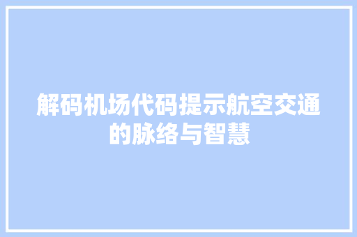 解码机场代码提示航空交通的脉络与智慧