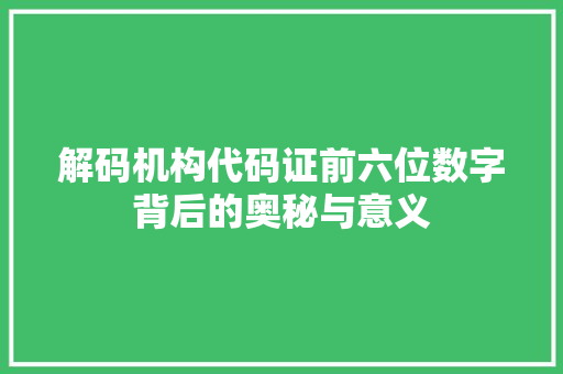 解码机构代码证前六位数字背后的奥秘与意义