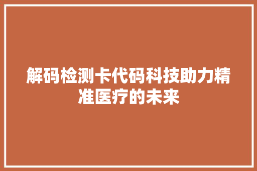 解码检测卡代码科技助力精准医疗的未来