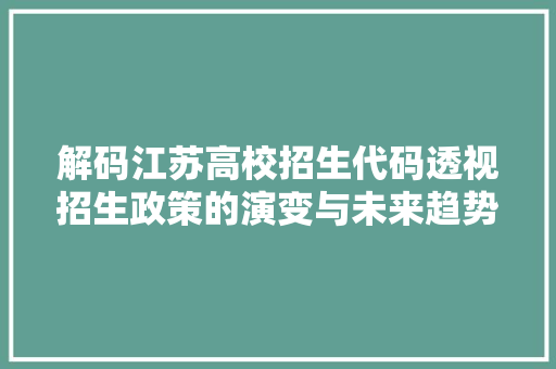 解码江苏高校招生代码透视招生政策的演变与未来趋势