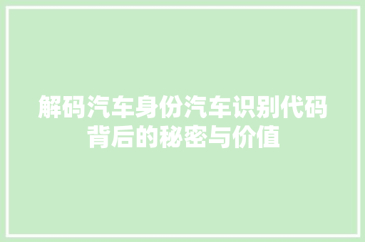 解码汽车身份汽车识别代码背后的秘密与价值