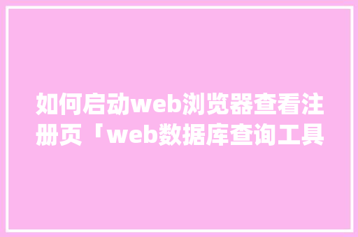 如何启动web浏览器查看注册页「web数据库查询工具 java」 SEO教程
