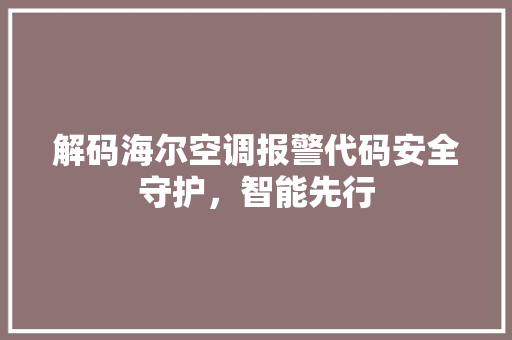 解码海尔空调报警代码安全守护，智能先行