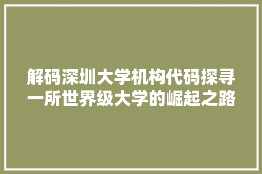 解码深圳大学机构代码探寻一所世界级大学的崛起之路