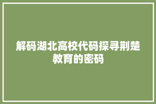 解码湖北高校代码探寻荆楚教育的密码