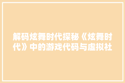 解码炫舞时代探秘《炫舞时代》中的游戏代码与虚拟社交