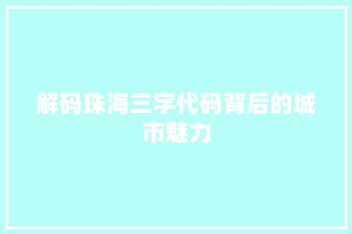 解码珠海三字代码背后的城市魅力