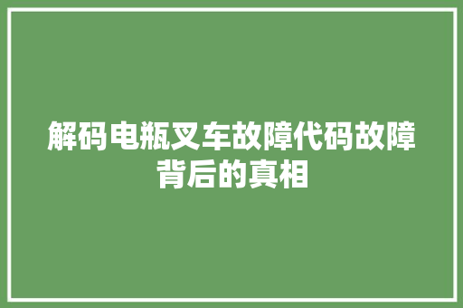 解码电瓶叉车故障代码故障背后的真相