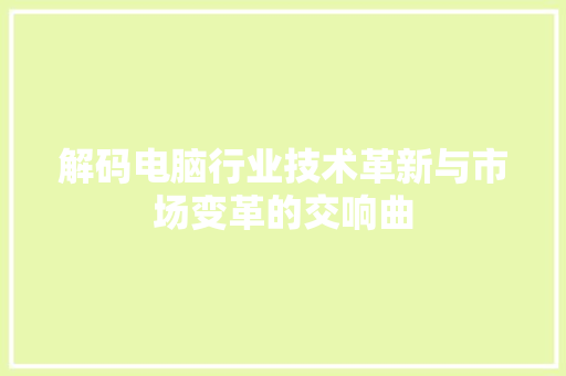 解码电脑行业技术革新与市场变革的交响曲