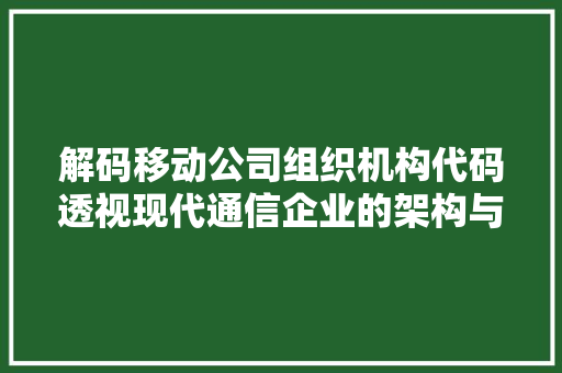 解码移动公司组织机构代码透视现代通信企业的架构与演变