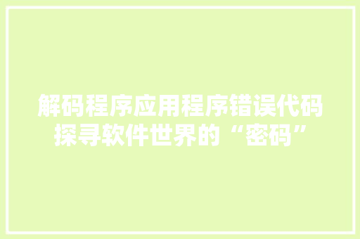 解码程序应用程序错误代码探寻软件世界的“密码”