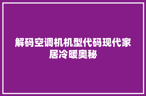 解码空调机机型代码现代家居冷暖奥秘
