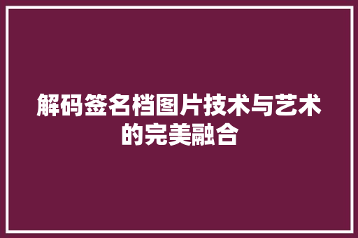 解码签名档图片技术与艺术的完美融合