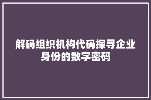 解码组织机构代码探寻企业身份的数字密码