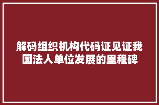 解码组织机构代码证见证我国法人单位发展的里程碑 友链在线