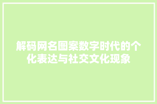 解码网名图案数字时代的个化表达与社交文化现象