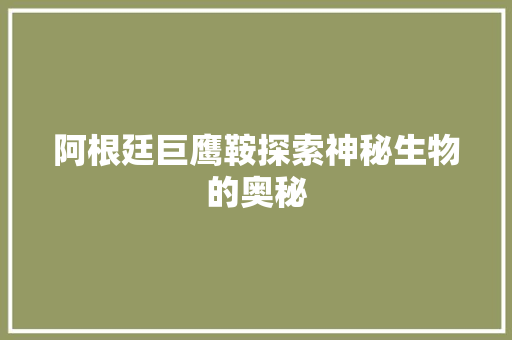 阿根廷巨鹰鞍探索神秘生物的奥秘