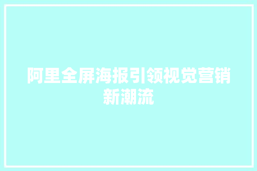阿里全屏海报引领视觉营销新潮流
