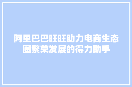 阿里巴巴旺旺助力电商生态圈繁荣发展的得力助手