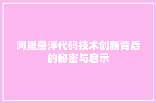 阿里悬浮代码技术创新背后的秘密与启示