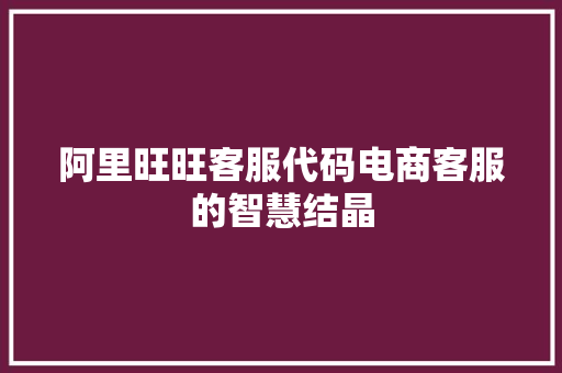 阿里旺旺客服代码电商客服的智慧结晶