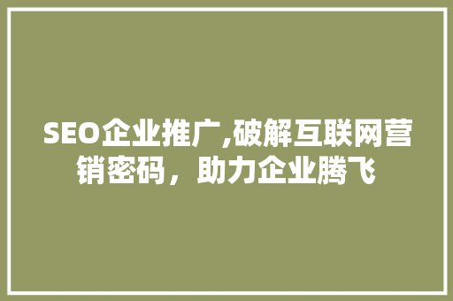 SEO企业推广,破解互联网营销密码，助力企业腾飞