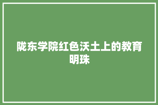 陇东学院红色沃土上的教育明珠