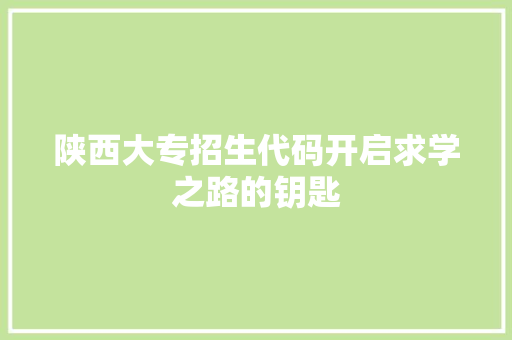 陕西大专招生代码开启求学之路的钥匙