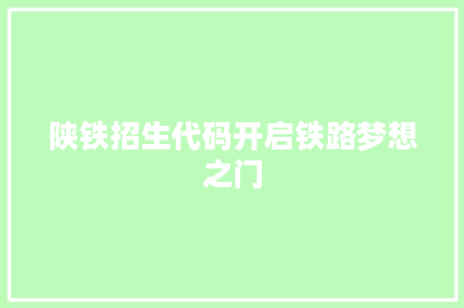 陕铁招生代码开启铁路梦想之门