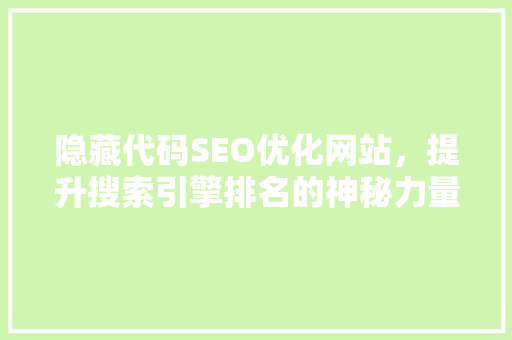 隐藏代码SEO优化网站，提升搜索引擎排名的神秘力量