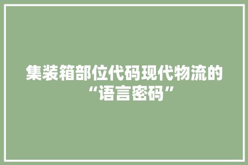 集装箱部位代码现代物流的“语言密码”