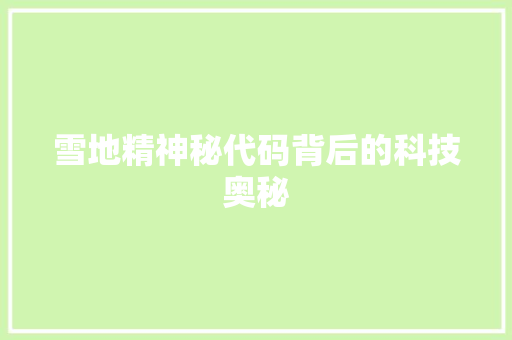 雪地精神秘代码背后的科技奥秘