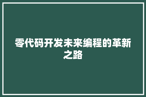 零代码开发未来编程的革新之路