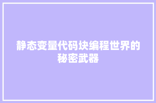静态变量代码块编程世界的秘密武器