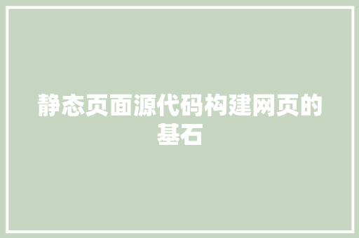 静态页面源代码构建网页的基石