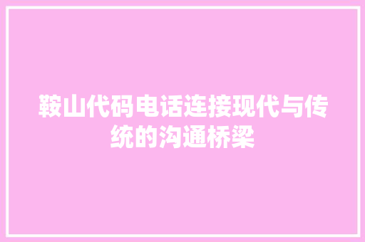 鞍山代码电话连接现代与传统的沟通桥梁