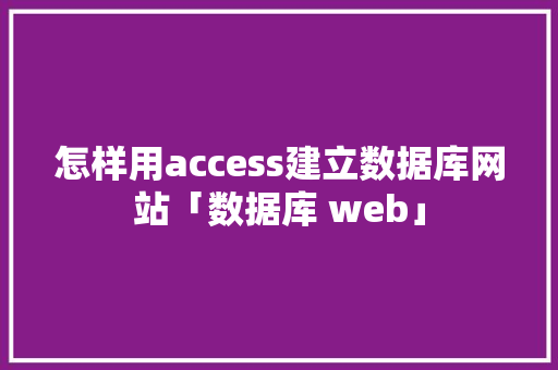 怎样用access建立数据库网站「数据库 web」