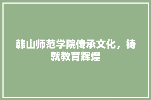 韩山师范学院传承文化，铸就教育辉煌 WordPress教程