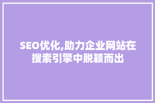 SEO优化,助力企业网站在搜索引擎中脱颖而出 SEO优化,助力企业网站在搜索引擎中脱颖而出 友链在线