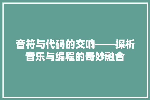 音符与代码的交响——探析音乐与编程的奇妙融合