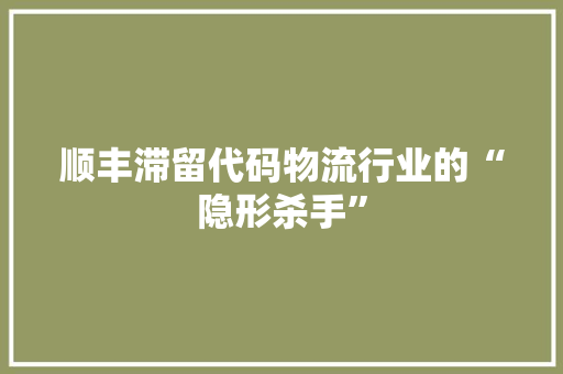 顺丰滞留代码物流行业的“隐形杀手”
