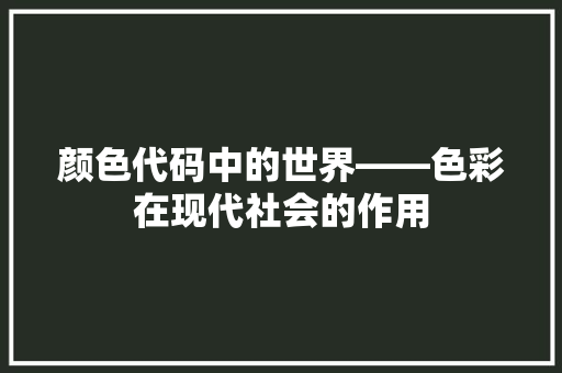 颜色代码中的世界——色彩在现代社会的作用